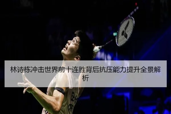 林诗栋冲击世界前十连胜背后抗压能力提升全景解析