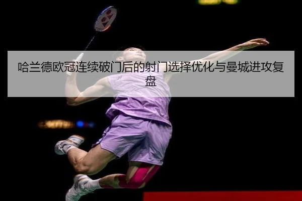 哈兰德欧冠连续破门后的射门选择优化与曼城进攻复盘